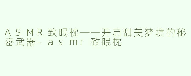 ASMR致眠枕——开启甜美梦境的秘密武器-asmr致眠枕