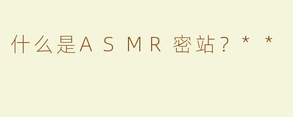 什么是ASMR密站？**