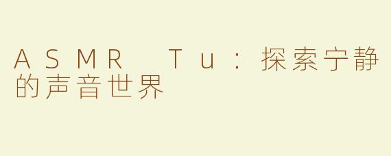 ASMR Tu：探索宁静的声音世界