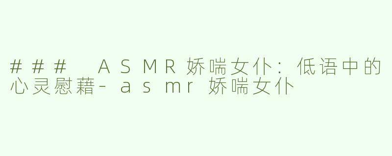 ### ASMR娇喘女仆：低语中的心灵慰藉