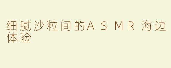 细腻沙粒间的ASMR海边体验