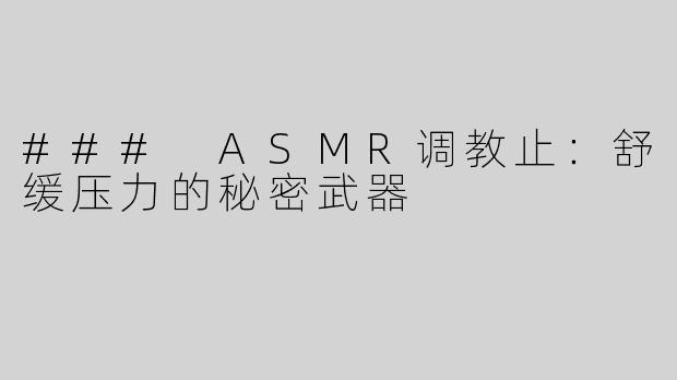 ### ASMR调教止：舒缓压力的秘密武器