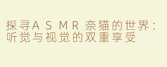 探寻ASMR奈猫的世界：听觉与视觉的双重享受
