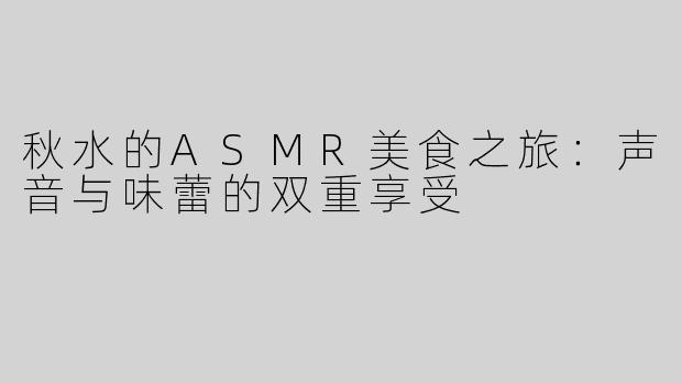 秋水的ASMR美食之旅：声音与味蕾的双重享受