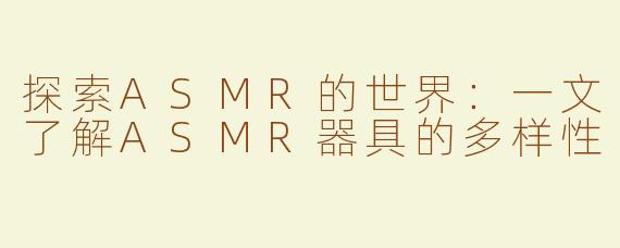 探索ASMR的世界：一文了解ASMR器具的多样性