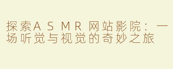 探索ASMR网站影院：一场听觉与视觉的奇妙之旅