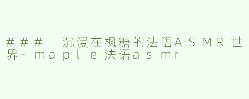 ### 沉浸在枫糖的法语ASMR世界