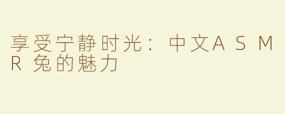 享受宁静时光：中文ASMR兔的魅力
