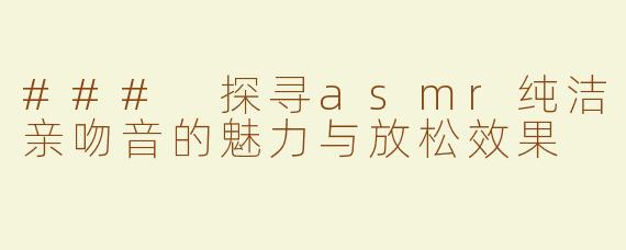 ### 探寻asmr纯洁亲吻音的魅力与放松效果