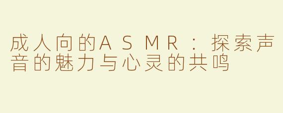 成人向的ASMR：探索声音的魅力与心灵的共鸣