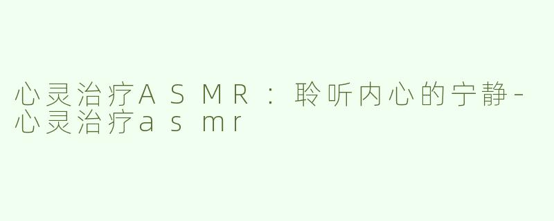 心灵治疗ASMR：聆听内心的宁静