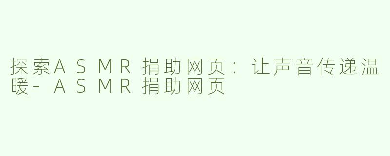 探索ASMR捐助网页：让声音传递温暖-ASMR捐助网页