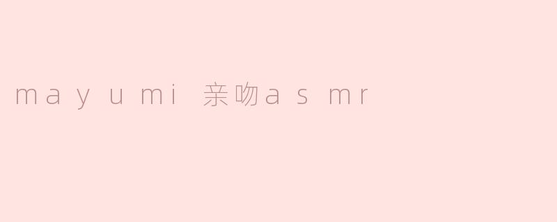 mayumi亲吻asmr