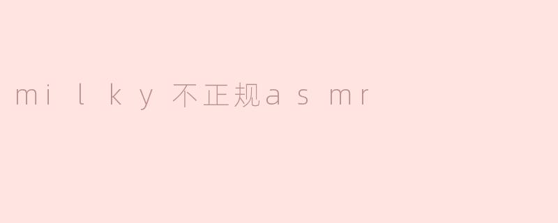 milky不正规asmr