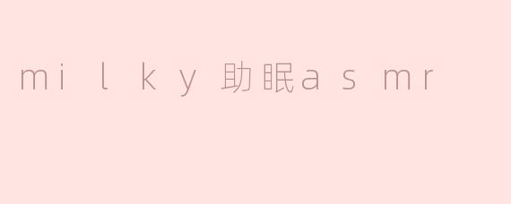 ### Milky助眠ASMR：甜美梦境的催化剂