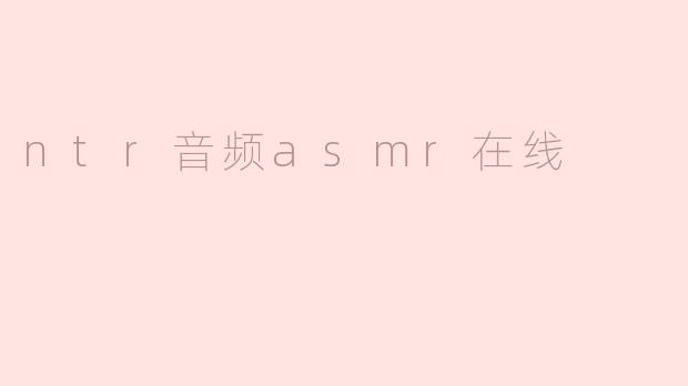 探索NTR音频ASMR在线的魅力