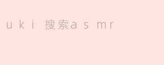 探索对“uki搜索asmr”的热潮：沉浸在声音的世界中