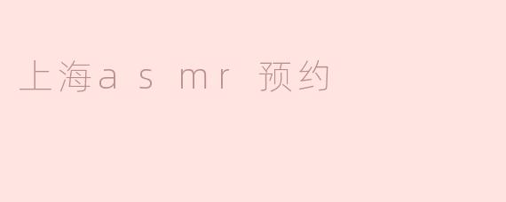上海哪里可以预约ASMR体验？****