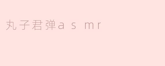 丸子君弹asmr