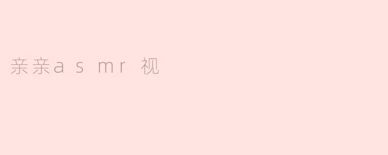 什么是亲亲ASMR？**