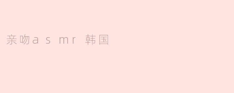 亲吻asmr韩国