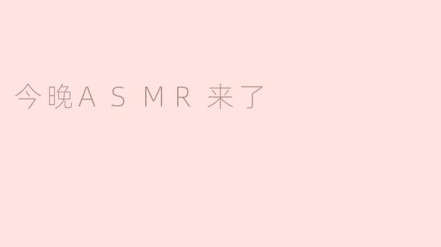今晚ASMR来了，具体会有什么内容呢？