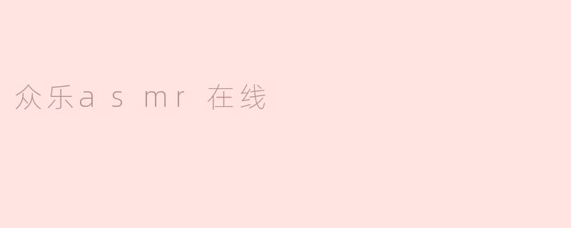 众乐ASMR在线是什么？****