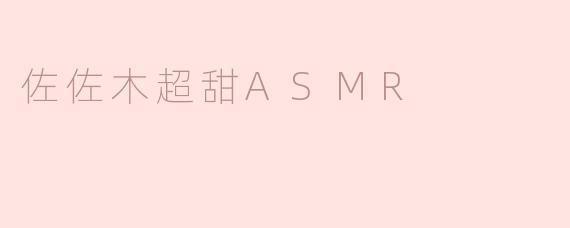 佐佐木超甜ASMR有什么特别之处，让人这么喜欢？