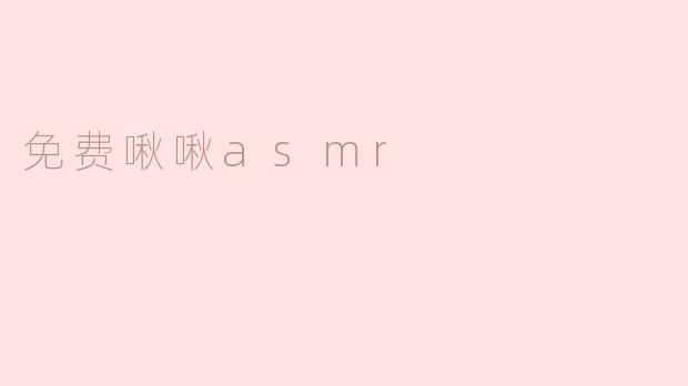 ### 探索“免费啾啾ASMR”的魅力与放松之旅