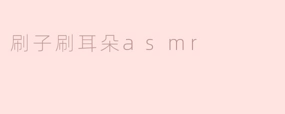 刷子刷耳朵ASMR有什么特点和好处？****