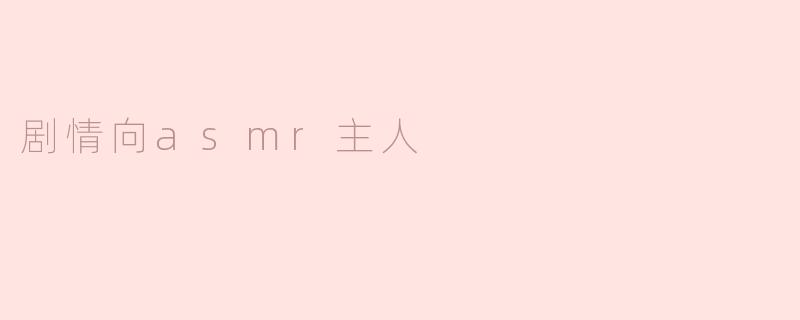 ** 什么是“剧情向ASMR”，它和传统的ASMR有什么不同？**