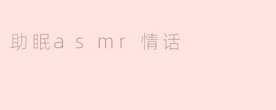 ## 助眠ASMR情话：在耳畔低语的甜蜜梦境