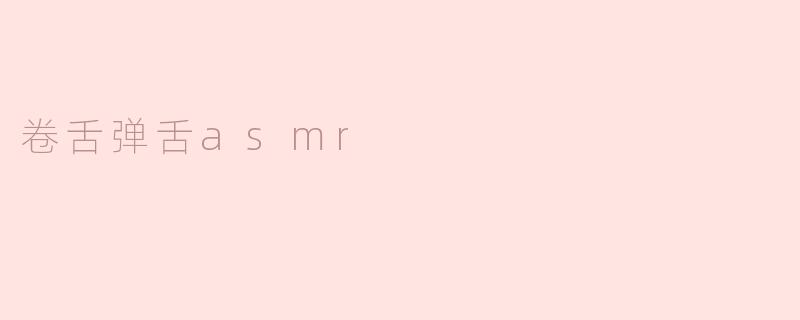 卷舌弹舌asmr