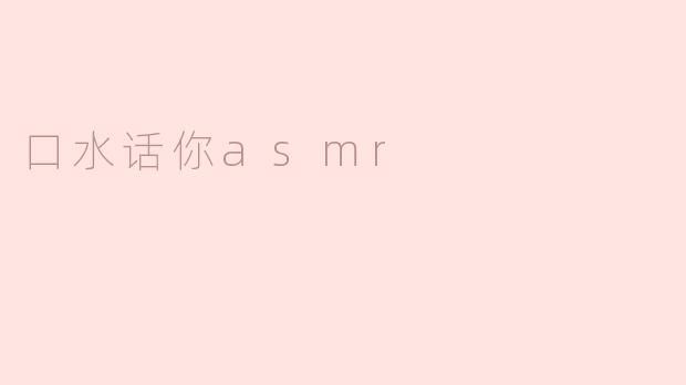 什么是“口水话你asmr”，它有什么特点？