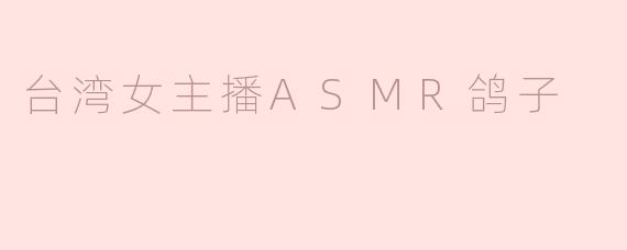 台湾女主播ASMR鸽子的内容主要是什么？  