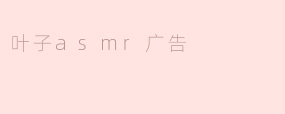 叶子asmr广告