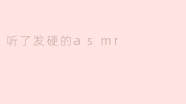 听了发硬的ASMR：感官的奇妙之旅