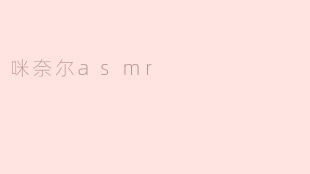 什么是咪奈尔ASMR，它有什么特别之处？****