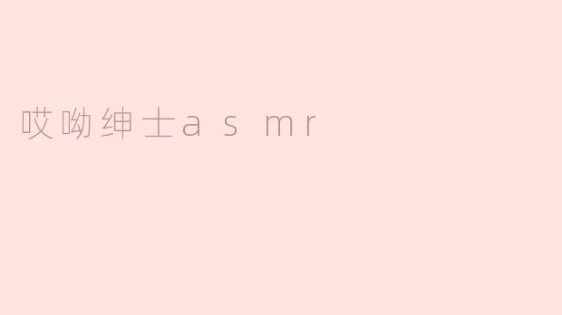 哎呦绅士asmr