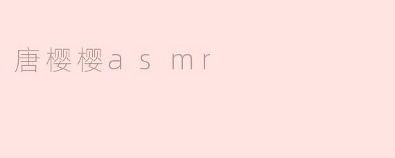唐樱樱的ASMR有什么特别之处？