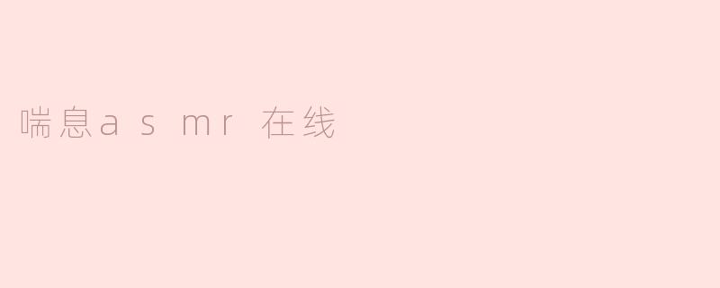 什么是喘息ASMR在线？**