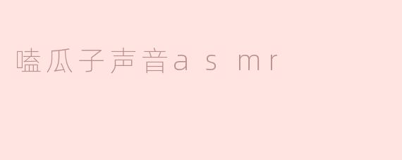 嗑瓜子声音ASMR：聆听生活中的细腻和乐趣