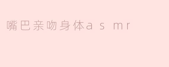 嘴巴亲吻身体的ASMR有什么特别之处？