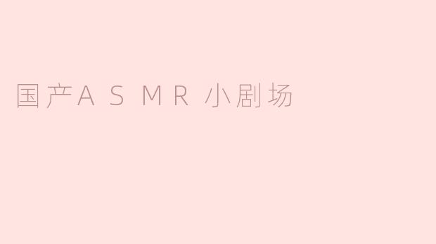 国产ASMR小剧场