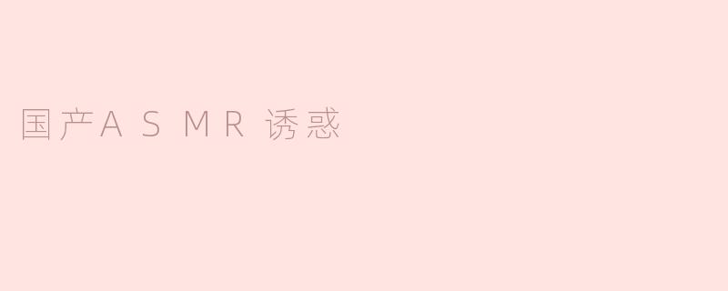 国产ASMR诱惑