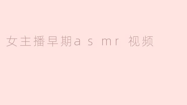 女主播早期asmr视频