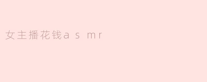 ### 女主播花钱ASMR：声音与消费的奇妙结合