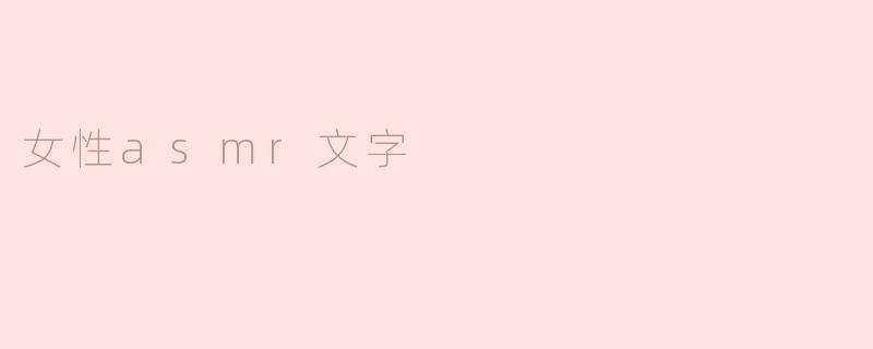 ### 女性ASMR文字：触动心灵的耳语艺术