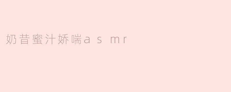 奶昔蜜汁娇喘asmr