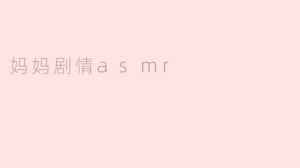 ### 温暖的亲情：妈妈剧情ASMR的心灵慰藉